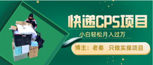 快递CPS项目,小白轻松月入过万,每天仅需2小时 老秦
