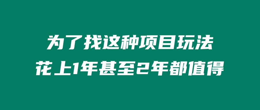 为了找这种项目玩法、花上1年甚至2年都值得！ 老秦