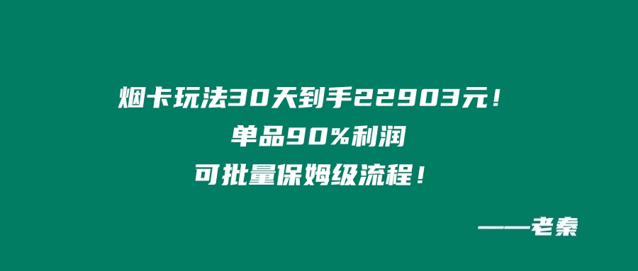 烟卡新玩法！30天到手22903元！单品90%利润，可批量保姆级流程 老秦