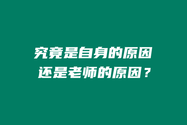 究竟是自身的原因，还是老师的原因，不言而喻！ 老秦