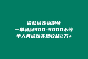 做私域宠物倒爷,一单利润300-5000不等,单人月轻松实现被动收益2万+ 老秦