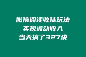 微信阅读收徒玩法,实现被动收入,当天搞了327块 老秦