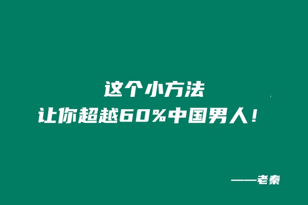 这个小方法让你超越60%中国男人！ 老秦