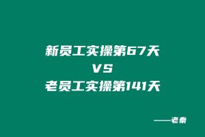 新员工实操第67天共计产出：29319.96元，老员工实操第141天共计产出：86829元？ 老秦