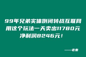 99年兄弟实体倒闭转战互联网,用这个玩法单天最高产11780元,纯利润8246元! 老秦