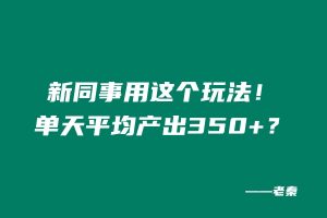 新同事用这个玩法!单天平均产出350+? 老秦