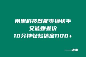用黑科技既能零撸快手又能赚差价，10分钟轻松搞定1100+ 老秦