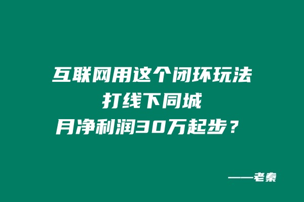 图片[1] 互联网用这个闭环玩法打线下同城，月净利润30万起步？ 老秦