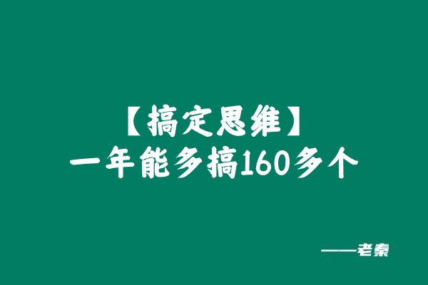 这个搞定思维一年能多搞160多个！ 老秦