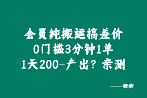 会员纯搬运搞差价，0门槛3分钟1单，1天200+产出？亲测 老秦