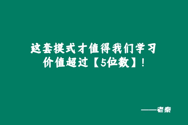 这套模式才值得我们学习价值超过【5位数】！ 老秦