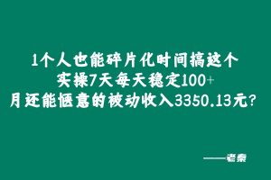??年小姑娘碎片化时间搞这个，实操7天每天稳定100+，月还能惬意的被动收入3350.13元？ 老秦