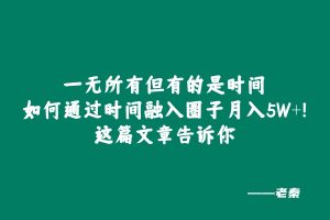 一无所有但有的是时间，如何通过时间融入圈子月入5W+？这篇文章告诉你 老秦