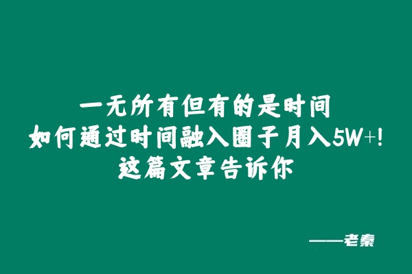 一无所有但有的是时间，如何通过时间融入圈子月入5W+？这篇文章告诉你 老秦