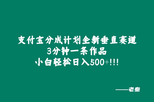 支付宝分成计划全新垂直赛道，3分钟一条作品，小白轻松日入500+ 老秦