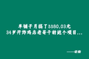 单铺子月搞了5580.03元，34岁开炸鸡店老哥干的这个项目... 老秦