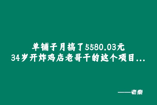 单铺子月搞了5580.03元，34岁开炸鸡店老哥干的这个项目… 老秦