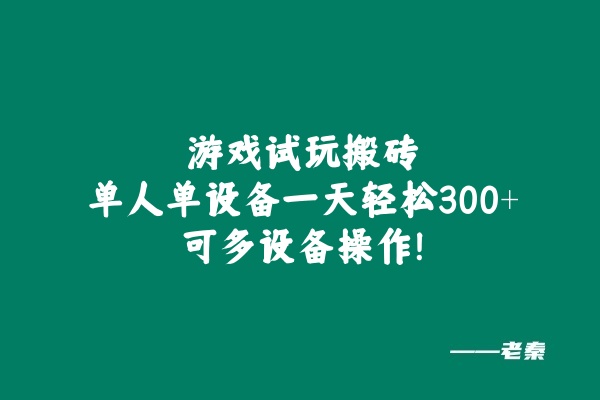 游戏试玩搬砖，单人单设备一天轻松300+可多设备操作！ 老秦