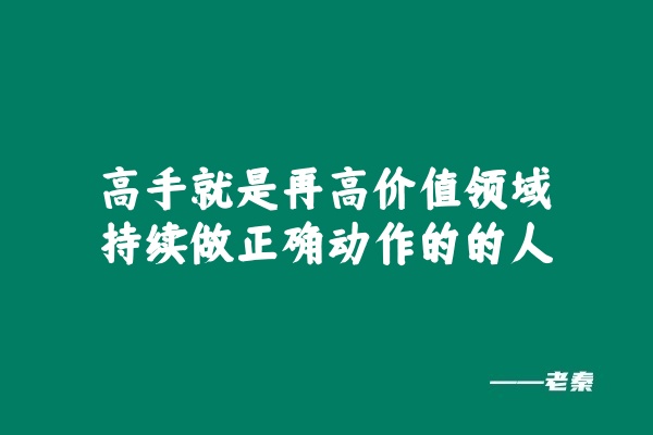 高手就是再高价值领域，持续做正确动作的的人 老秦