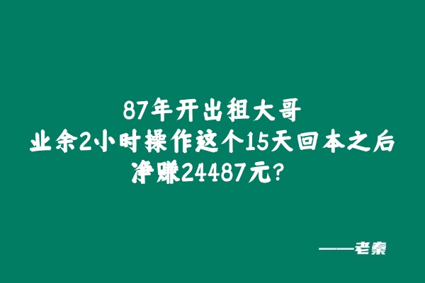 87年开出租大哥，业余2小时操作这个15天回本之后净赚24487元？ 老秦