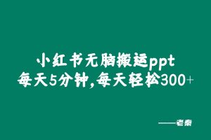 小红书无脑搬运ppt,操作5分钟，每天轻松300+ 老秦