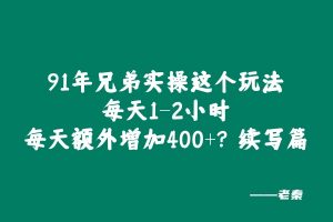 91年兄弟实操这个玩法每天1-2小时,每天额外增加400+?续写篇 老秦