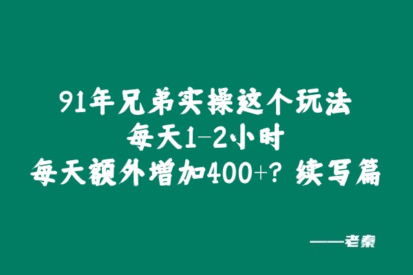 91年兄弟实操这个玩法每天1-2小时，每天额外增加400+？续写篇 老秦