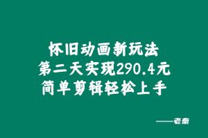 怀旧动画新玩法，第二天实现290.4元，简单剪辑轻松上手 老秦