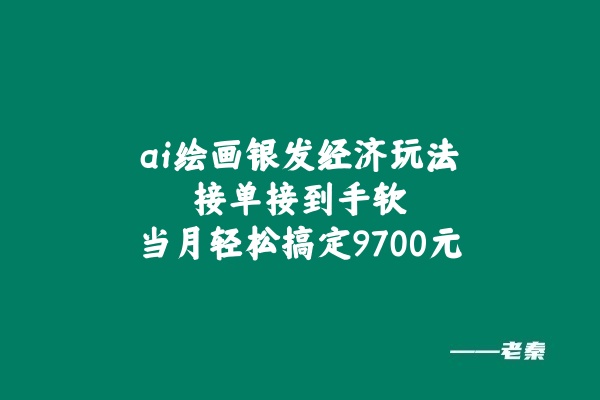 绘画ai银发经济玩法，接单接到手软，当月轻松搞定9700元！ 老秦