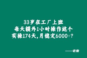 33岁兄弟在工厂上班,每天额外1小时操作这个,实操174天,月稳定6000+? 老秦