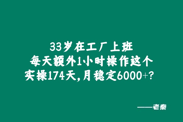 33岁兄弟在工厂上班，每天额外1小时操作这个，实操174天，月稳定6000+？ 老秦