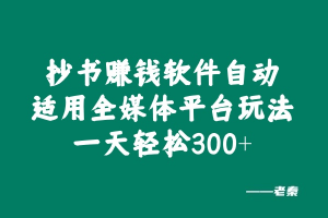 抄书赚钱软件自动适用全媒体平台玩法，一天轻松300+？ 老秦