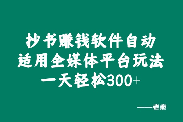 抄书赚钱软件自动适用全媒体平台玩法，一天轻松300+？ 老秦