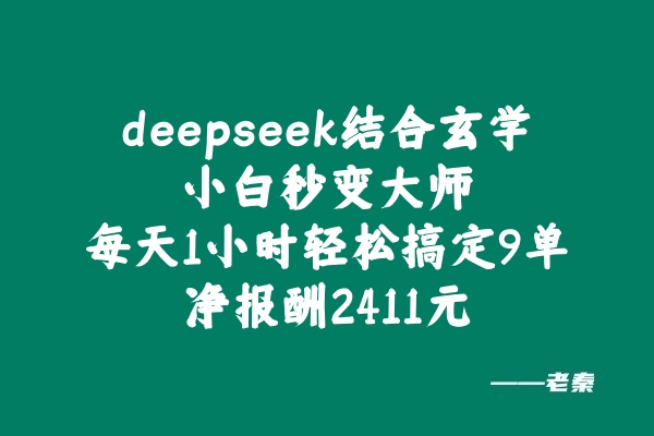 deepseek结合玄学，小白秒变大师，每天1小时，单天轻松搞定9单，净报酬2411元？ 老秦