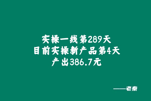 实操一线第289天，目前实操新产品第4天产出386.7元 老秦
