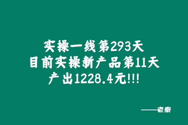 实操一线第293天，目前实操新产品第11天产出1228.4元！！！ 老秦