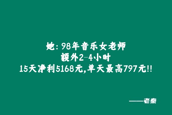 她：98年音乐女老师，每天额外2-4小时，15天净利润5168元，单天最高797元！！ 老秦