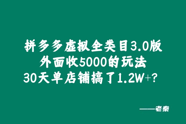 拼多多虚拟全类目3.0版，外面收5000的玩法，30天单店铺搞了1.2W+？ 老秦