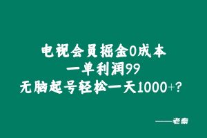 电视会员掘金，0成本，一单利润99，无脑起号轻松一天1000+？ 老秦