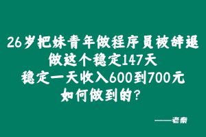 26岁把妹青年做程序员被辞退,做这个稳定147天,稳定一天收入600到700元如何做到的? 老秦
