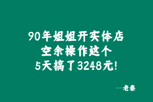 90年姐姐开实体店，空余时间操作这个玩法5天搞了3248元！ 老秦