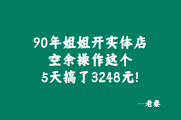 90年姐姐开实体店，空余时间操作这个玩法5天搞了3248元！ 老秦