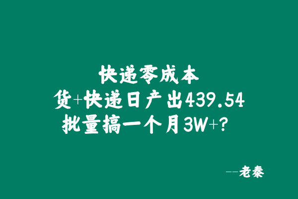 快递零成本，货+快递，日产出439.54？批量搞一个月3W+？ 老秦