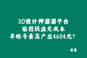 3D设计师溜溜平台贴图玩法，无成本，单账号最高产出4604元？ 老秦