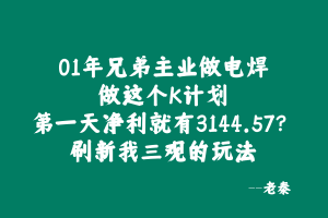 河南01年电焊工做这个K计划第一天净利就有3144.57? 老秦