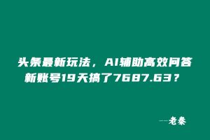 头条最新玩法，AI辅助高效问答，新账号19天收益7687.63？ 老秦