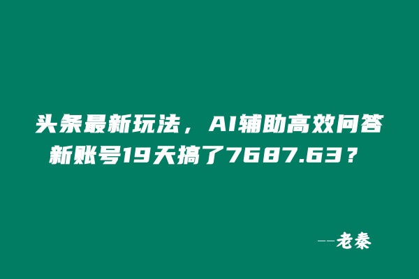 头条最新玩法，AI辅助高效问答，新账号19天收益7687.63？ 老秦