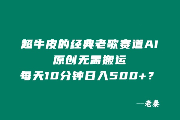 超牛皮的经典老歌赛道，AI原创无需搬运，每天10分钟，日入500+？ 老秦