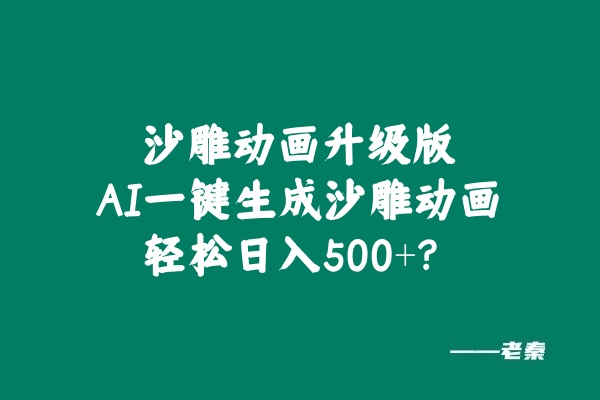 沙雕动画升级版，AI一键生成沙雕动画，轻松日入500+？ 老秦