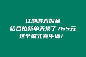 用江湖游戏掘金这个玩法结合拉新单天搞了765元,这个模式真牛逼! 老秦
